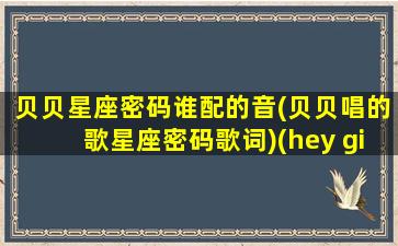 贝贝星座密码谁配的音(贝贝唱的歌星座密码歌词)(hey girl 你什么星座 贝贝贝贝你听没听过)